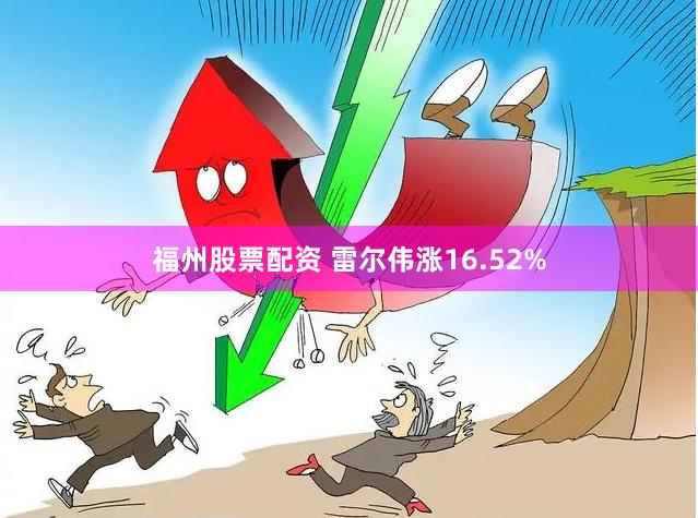 福州股票配资 雷尔伟涨16.52%