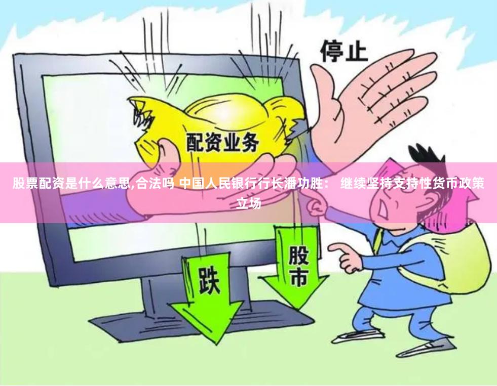 股票配资是什么意思,合法吗 中国人民银行行长潘功胜： 继续坚持支持性货币政策立场