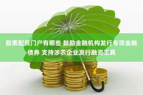 股票配资门户有哪些 鼓励金融机构发行专项金融债券 支持涉农企业发行融资工具