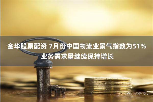 金华股票配资 7月份中国物流业景气指数为51% 业务需求量继续保持增长