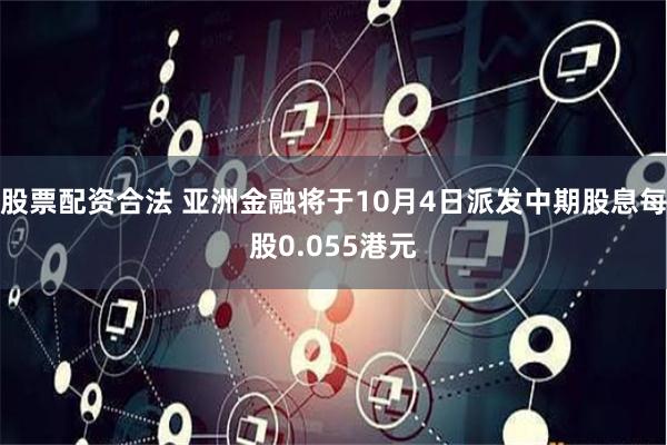 股票配资合法 亚洲金融将于10月4日派发中期股息每股0.055港元