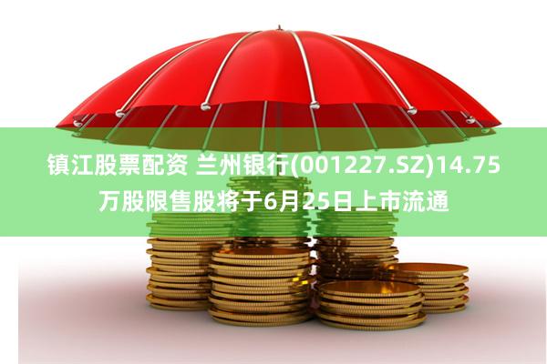 镇江股票配资 兰州银行(001227.SZ)14.75万股限售股将于6月25日上市流通