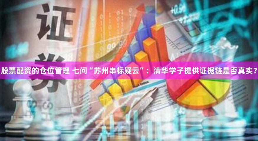 股票配资的仓位管理 七问“苏州串标疑云”：清华学子提供证据链是否真实？