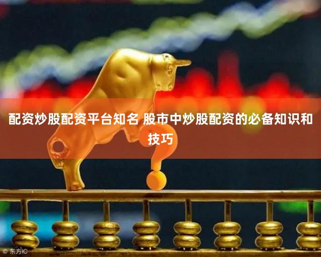 配资炒股配资平台知名 股市中炒股配资的必备知识和技巧