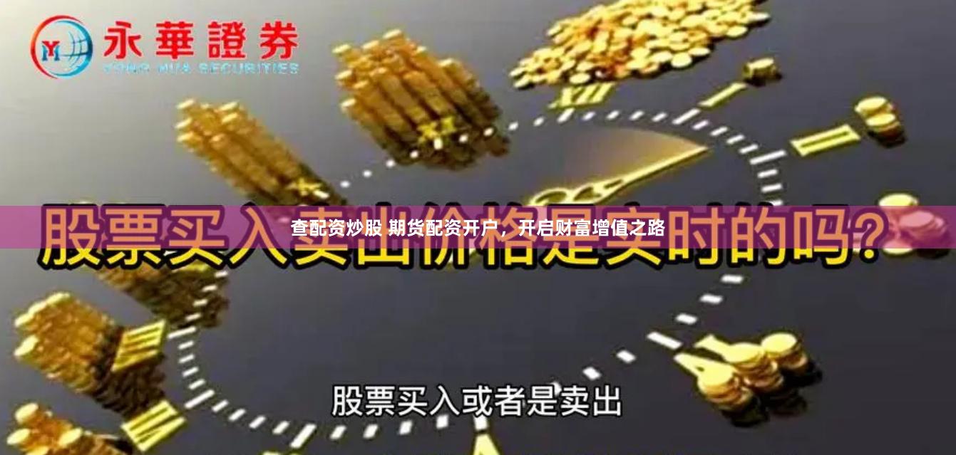 查配资炒股 期货配资开户，开启财富增值之路