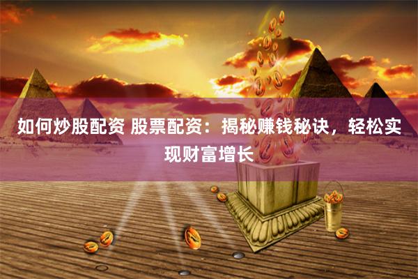 如何炒股配资 股票配资：揭秘赚钱秘诀，轻松实现财富增长