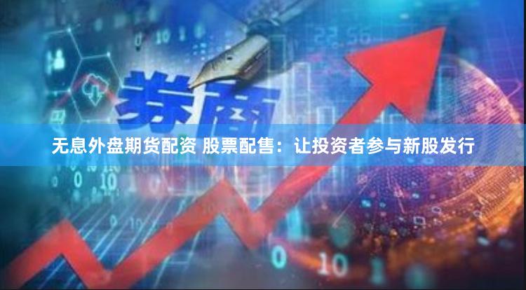 无息外盘期货配资 股票配售：让投资者参与新股发行