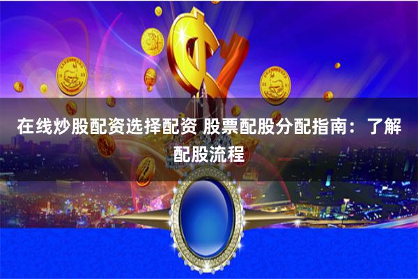 在线炒股配资选择配资 股票配股分配指南：了解配股流程