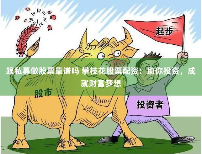 跟私募做股票靠谱吗 攀枝花股票配资：助你投资，成就财富梦想