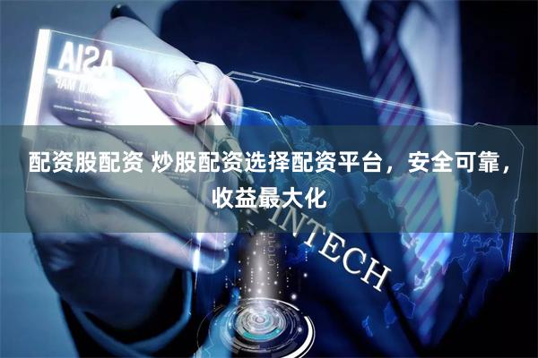 配资股配资 炒股配资选择配资平台，安全可靠，收益最大化